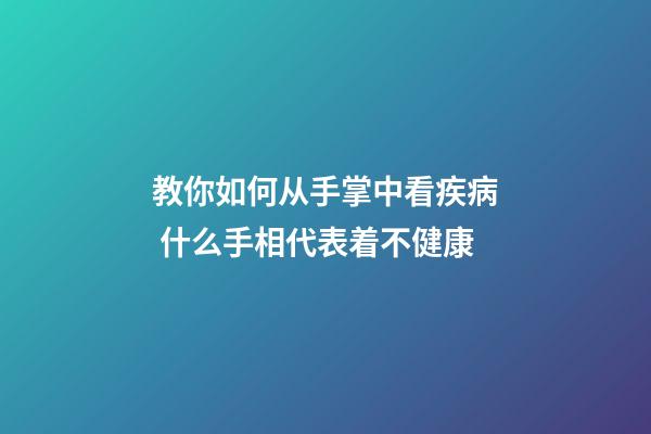 教你如何从手掌中看疾病 什么手相代表着不健康